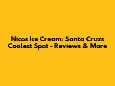 Nico's Ice Cream: Santa Cruz's Coolest Spot - Reviews & More