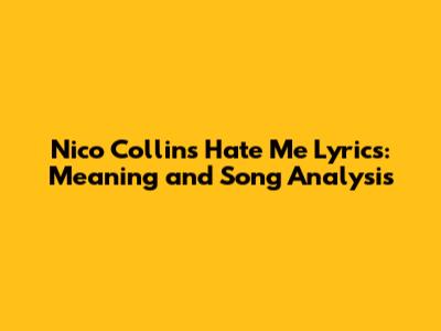 Nico Collins "Hate Me" Lyrics: Meaning and Song Analysis