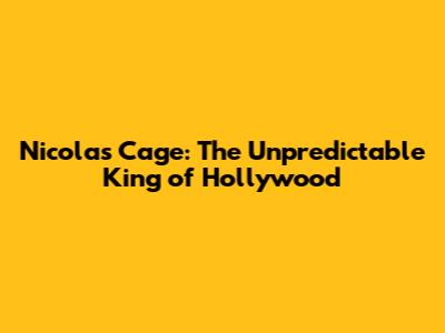 Nicolas Cage: The Unpredictable King of Hollywood