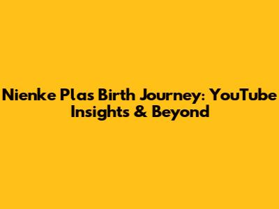 Nienke Plas' Birth Journey: YouTube Insights & Beyond