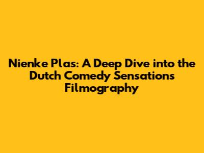 Nienke Plas: A Deep Dive into the Dutch Comedy Sensation's Filmography
