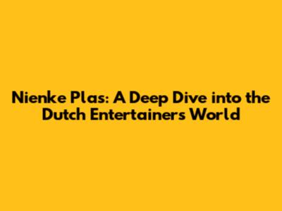 Nienke Plas: A Deep Dive into the Dutch Entertainer's World