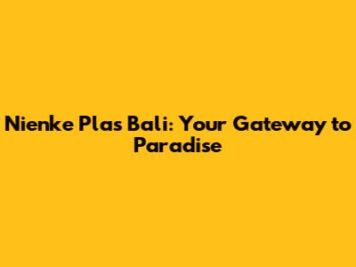 Nienke Plas Bali: Your Gateway to Paradise