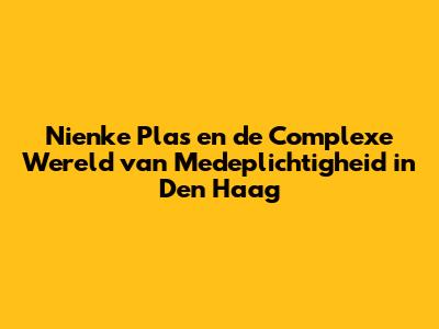 Nienke Plas en de Complexe Wereld van Medeplichtigheid in Den Haag