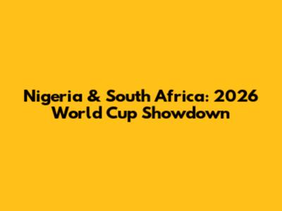 Nigeria & South Africa: 2026 World Cup Showdown