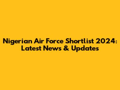 Nigerian Air Force Shortlist 2024: Latest News & Updates