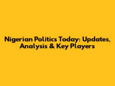 Nigerian Politics Today: Updates, Analysis & Key Players