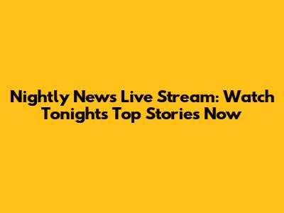 Nightly News Live Stream: Watch Tonight's Top Stories Now