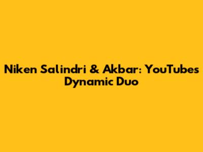 Niken Salindri & Akbar: YouTube's Dynamic Duo