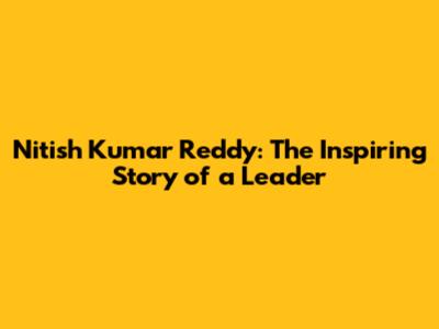 Nitish Kumar Reddy: The Inspiring Story of a Leader