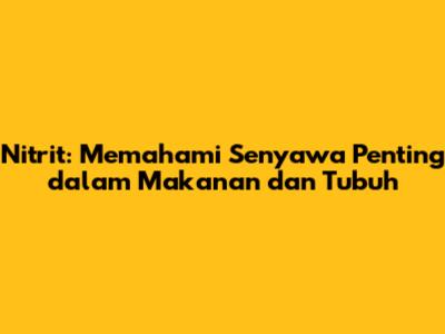 Nitrit: Memahami Senyawa Penting dalam Makanan dan Tubuh