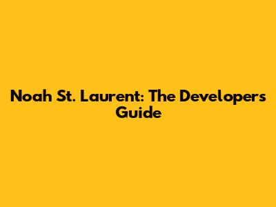 Noah St. Laurent: The Developer's Guide