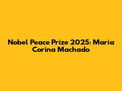 Nobel Peace Prize 2025: Maria Corina Machado