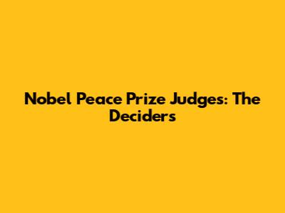 Nobel Peace Prize Judges: The Deciders