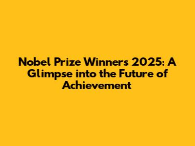 Nobel Prize Winners 2025: A Glimpse into the Future of Achievement