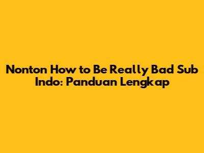 Nonton 'How to Be Really Bad' Sub Indo: Panduan Lengkap
