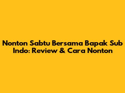 Nonton 'Sabtu Bersama Bapak' Sub Indo: Review & Cara Nonton