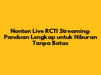Nonton Live RCTI Streaming: Panduan Lengkap untuk Hiburan Tanpa Batas