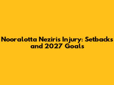 Nooralotta Neziri's Injury: Setbacks and 2027 Goals