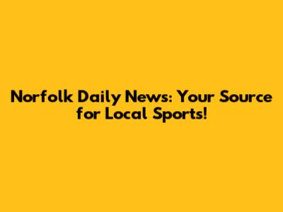Norfolk Daily News: Your Source for Local Sports!