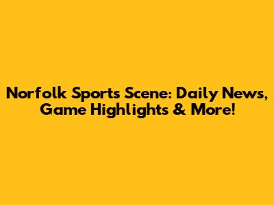 Norfolk Sports Scene: Daily News, Game Highlights & More!