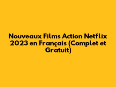 Nouveaux Films Action Netflix 2023 en Français (Complet et Gratuit)
