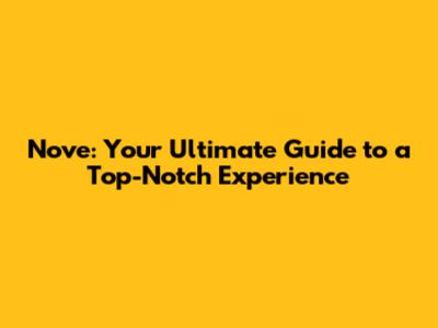 Nove: Your Ultimate Guide to a Top-Notch Experience