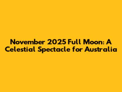 November 2025 Full Moon: A Celestial Spectacle for Australia