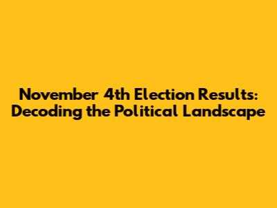 November 4th Election Results: Decoding the Political Landscape
