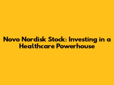 Novo Nordisk Stock: Investing in a Healthcare Powerhouse