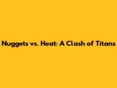 Nuggets vs. Heat: A Clash of Titans