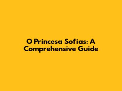 O Princesa Sofias: A Comprehensive Guide