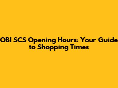OBI SCS Opening Hours: Your Guide to Shopping Times