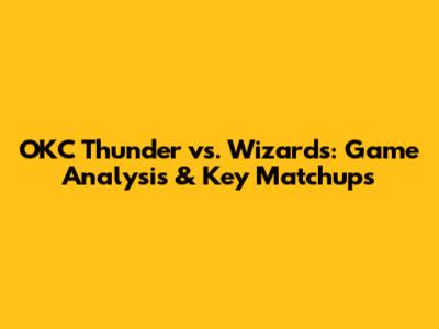 OKC Thunder vs. Wizards: Game Analysis & Key Matchups