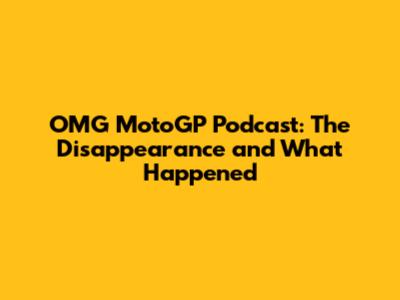 OMG MotoGP Podcast: The Disappearance and What Happened