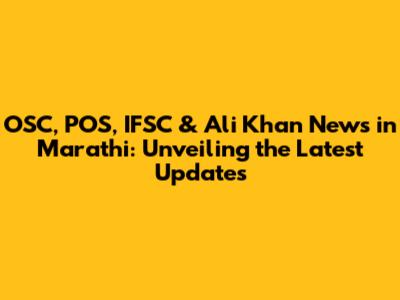 OSC, POS, IFSC & Ali Khan News in Marathi: Unveiling the Latest Updates