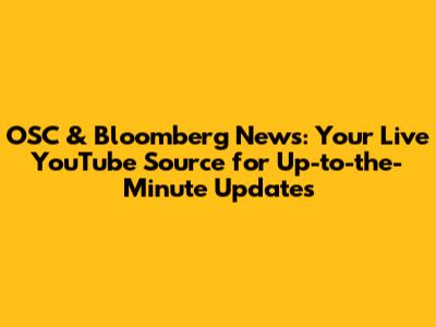 OSC & Bloomberg News: Your Live YouTube Source for Up-to-the-Minute Updates