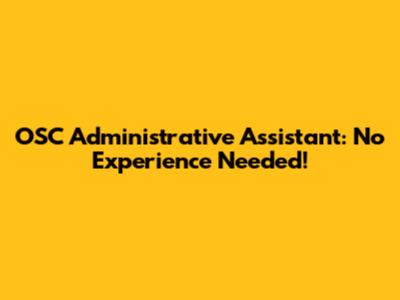 OSC Administrative Assistant: No Experience Needed!
