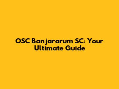 OSC Banjararum SC: Your Ultimate Guide