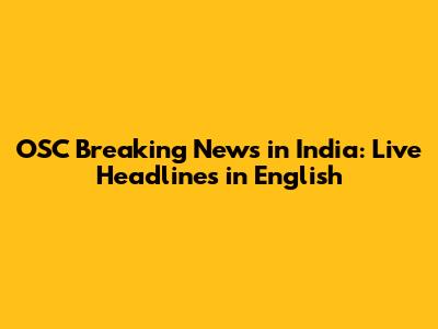 OSC Breaking News in India: Live Headlines in English