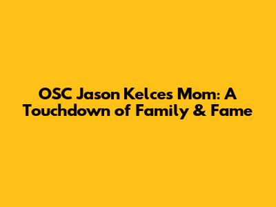 OSC Jason Kelce's Mom: A Touchdown of Family & Fame