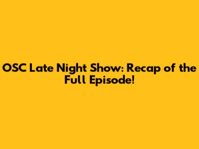 OSC Late Night Show: Recap of the Full Episode!
