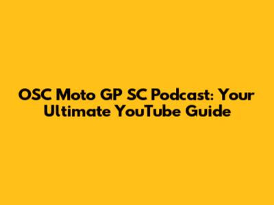 OSC Moto GP SC Podcast: Your Ultimate YouTube Guide