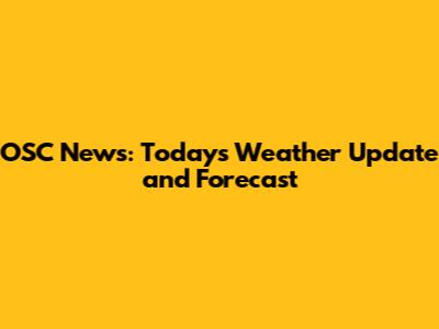 OSC News: Today's Weather Update and Forecast