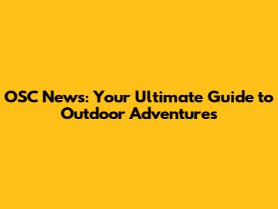OSC News: Your Ultimate Guide to Outdoor Adventures