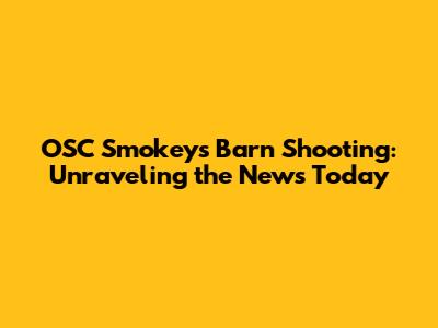 OSC Smokey's Barn Shooting: Unraveling the News Today