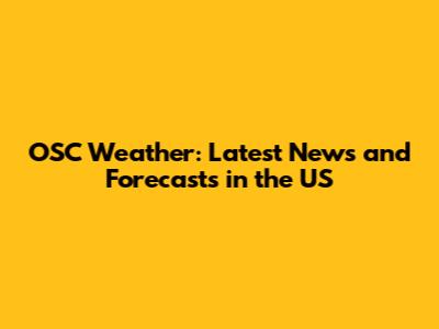 OSC Weather: Latest News and Forecasts in the US