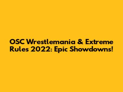 OSC Wrestlemania & Extreme Rules 2022: Epic Showdowns!