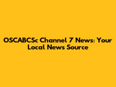 OSCABCSc Channel 7 News: Your Local News Source
