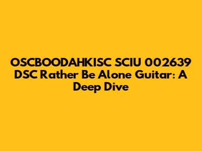 OSCBOODAHKISC SCIU 002639 DSC Rather Be Alone Guitar: A Deep Dive
